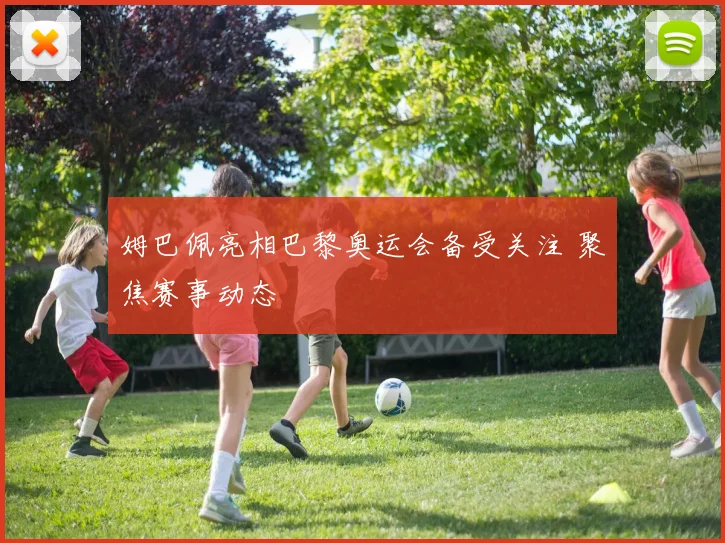 姆巴佩亮相巴黎奥运会备受关注 聚焦赛事动态