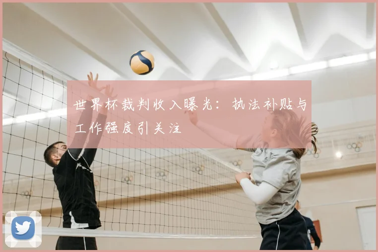 世界杯裁判收入曝光：执法补贴与工作强度引关注