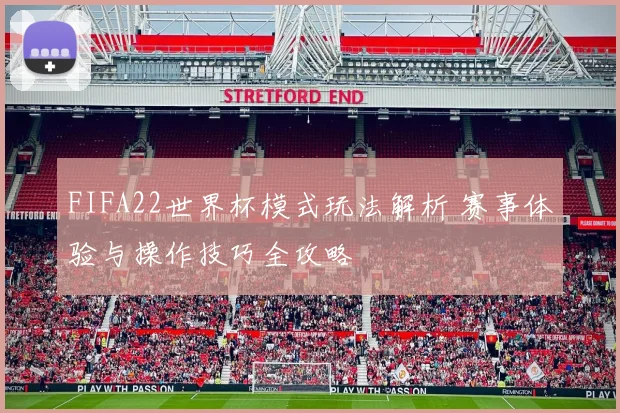 FIFA22世界杯模式玩法解析 赛事体验与操作技巧全攻略