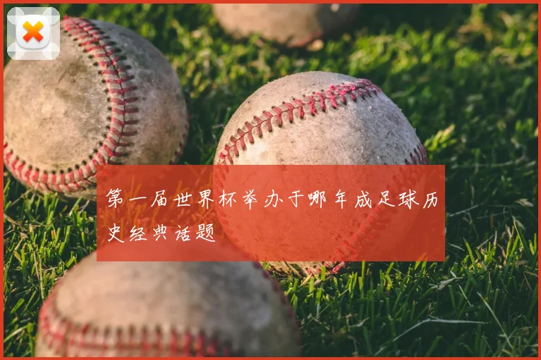 第一届世界杯举办于哪年成足球历史经典话题