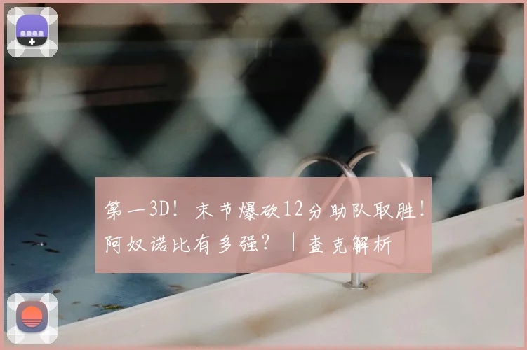 第一3D！末节爆砍12分助队取胜！阿奴诺比有多强？｜查克解析