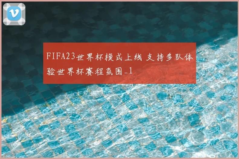 FIFA23世界杯模式上线 支持多队体验世界杯赛程氛围_1