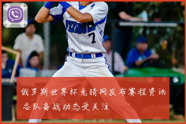 俄罗斯世界杯竞猜网发布赛程资讯 各队备战动态受关注
