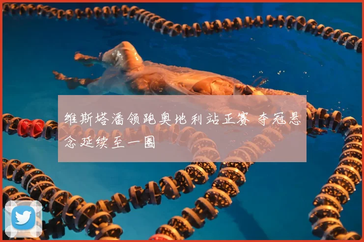 维斯塔潘领跑奥地利站正赛 夺冠悬念延续至一圈