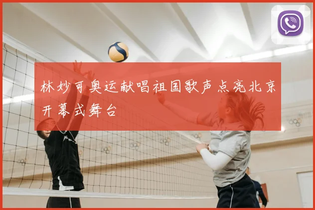 林妙可奥运献唱祖国歌声点亮北京开幕式舞台