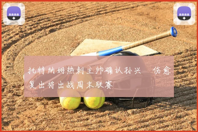 托特纳姆热刺主帅确认孙兴慜伤愈复出将出战周末联赛