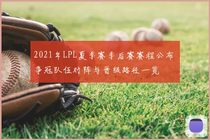 2021年LPL夏季赛季后赛赛程公布 争冠队伍对阵与晋级路径一览
