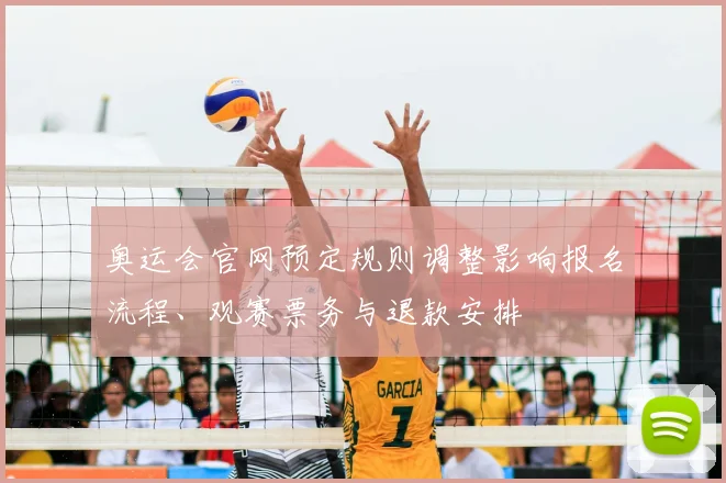 奥运会官网预定规则调整影响报名流程、观赛票务与退款安排