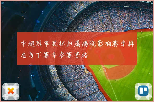 中超冠军奖杯归属揭晓影响赛季排名与下赛季参赛资格
