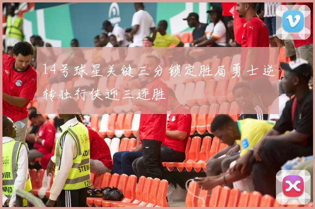 14号球星关键三分锁定胜局勇士逆转独行侠迎三连胜