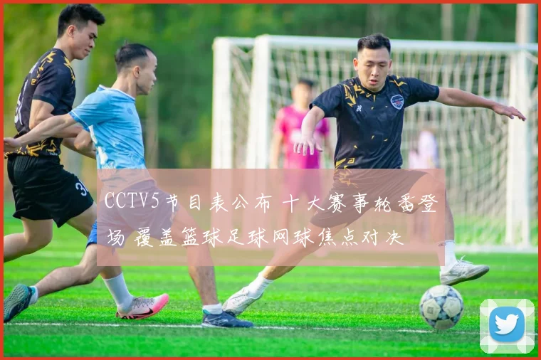 CCTV5节目表公布 十大赛事轮番登场 覆盖篮球足球网球焦点对决