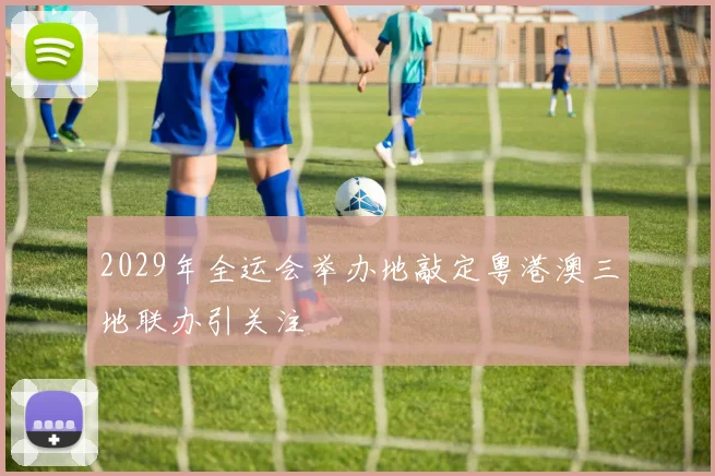 2029年全运会举办地敲定粤港澳三地联办引关注