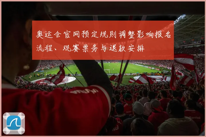 奥运会官网预定规则调整影响报名流程、观赛票务与退款安排