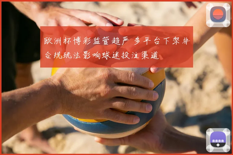 欧洲杯博彩监管趋严 多平台下架非合规玩法影响球迷投注渠道