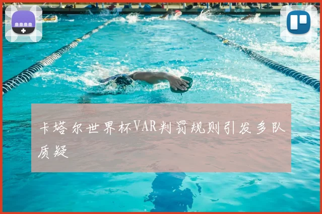 卡塔尔世界杯VAR判罚规则引发多队质疑