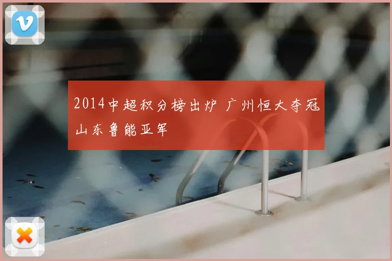 2014中超积分榜出炉 广州恒大夺冠山东鲁能亚军
