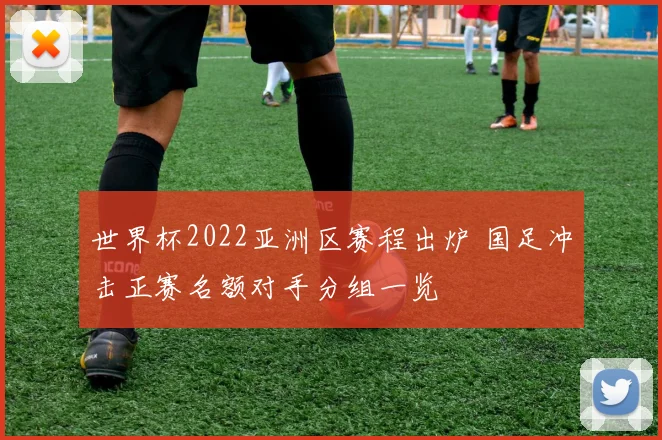 世界杯2022亚洲区赛程出炉 国足冲击正赛名额对手分组一览