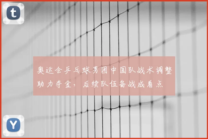 奥运会乒乓球男团中国队战术调整助力夺金，后续队伍备战成看点