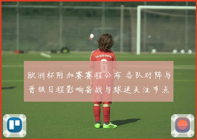 欧洲杯附加赛赛程公布 各队对阵与晋级日程影响备战与球迷关注节点