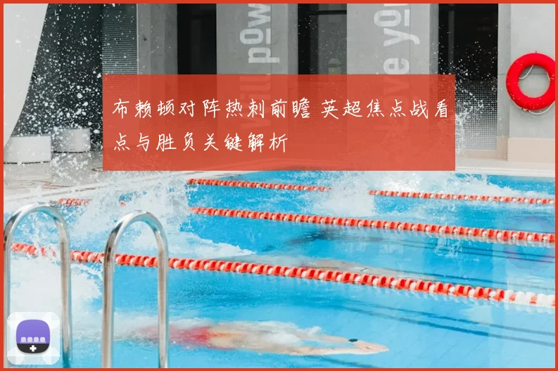布赖顿对阵热刺前瞻 英超焦点战看点与胜负关键解析