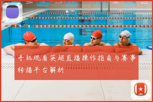 手机观看英超直播操作指南与赛事转播平台解析