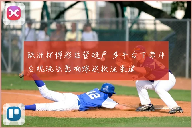 欧洲杯博彩监管趋严 多平台下架非合规玩法影响球迷投注渠道