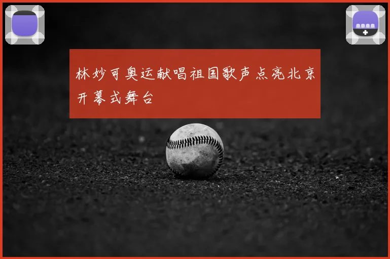 林妙可奥运献唱祖国歌声点亮北京开幕式舞台