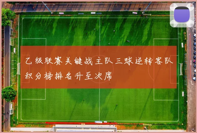 乙级联赛关键战主队三球逆转客队积分榜排名升至次席