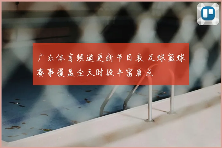 广东体育频道更新节目表 足球篮球赛事覆盖全天时段丰富看点
