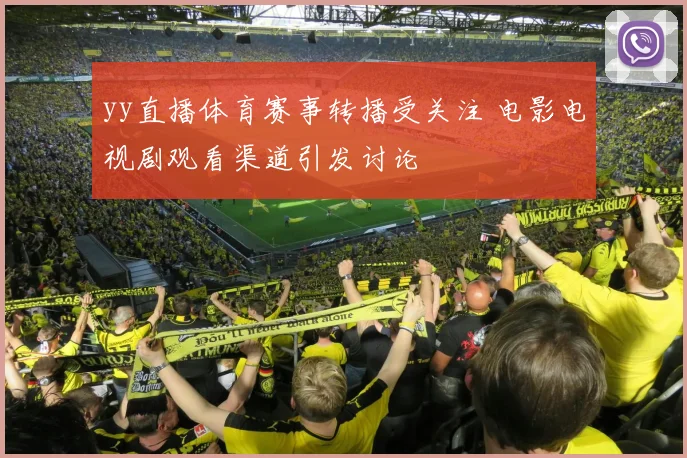 yy直播体育赛事转播受关注 电影电视剧观看渠道引发讨论