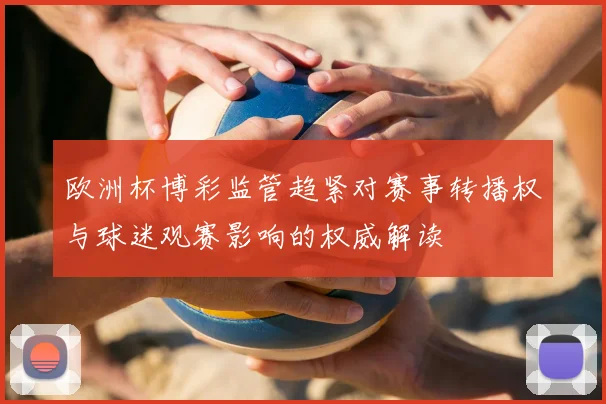 欧洲杯博彩监管趋紧对赛事转播权与球迷观赛影响的权威解读