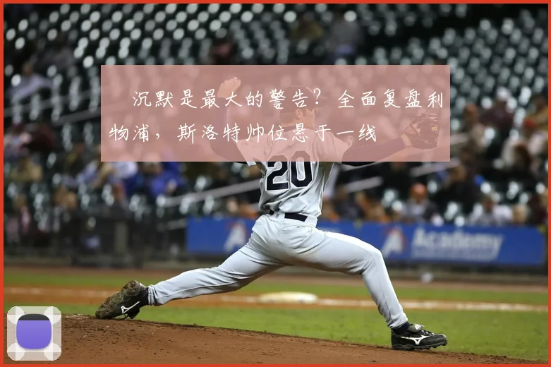 ​沉默是最大的警告？全面复盘利物浦，斯洛特帅位悬于一线