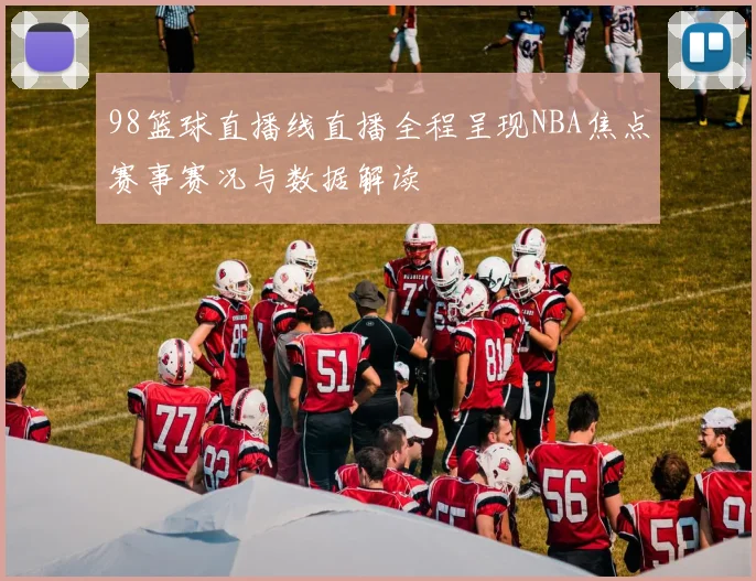 98篮球直播线直播全程呈现NBA焦点赛事赛况与数据解读