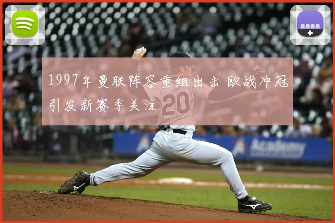 1997年曼联阵容重组出击 欧战冲冠引发新赛季关注