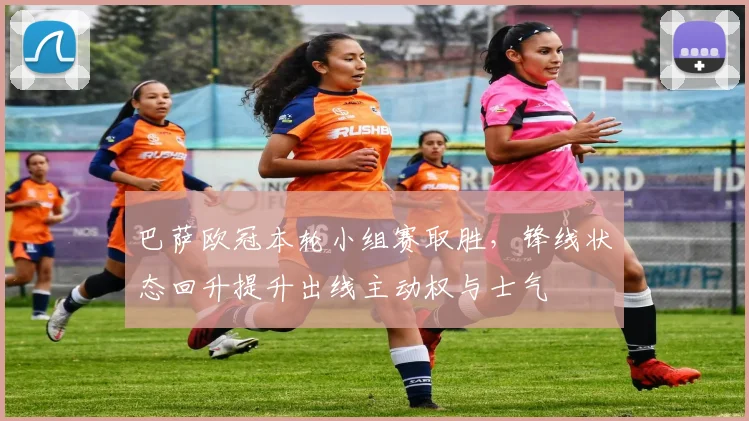 巴萨欧冠本轮小组赛取胜,锋线状态回升提升出线主动权与士气