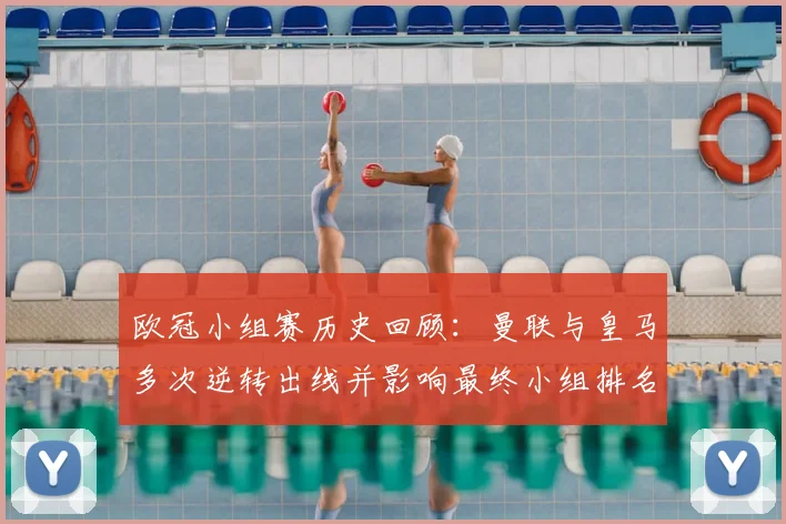 欧冠小组赛历史回顾：曼联与皇马多次逆转出线并影响最终小组排名