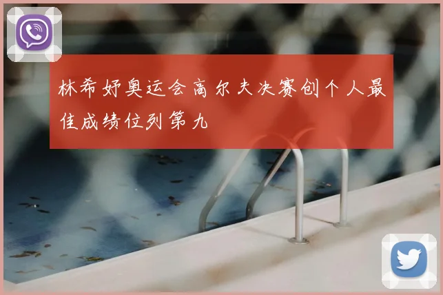 林希妤奥运会高尔夫决赛创个人最佳成绩位列第九