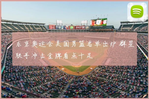 东京奥运会美国男篮名单出炉 群星联手冲击金牌看点十足