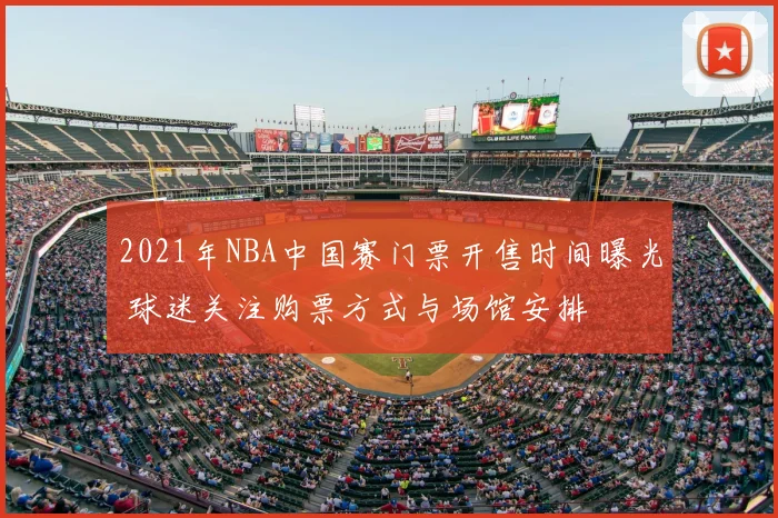 2021年NBA中国赛门票开售时间曝光 球迷关注购票方式与场馆安排