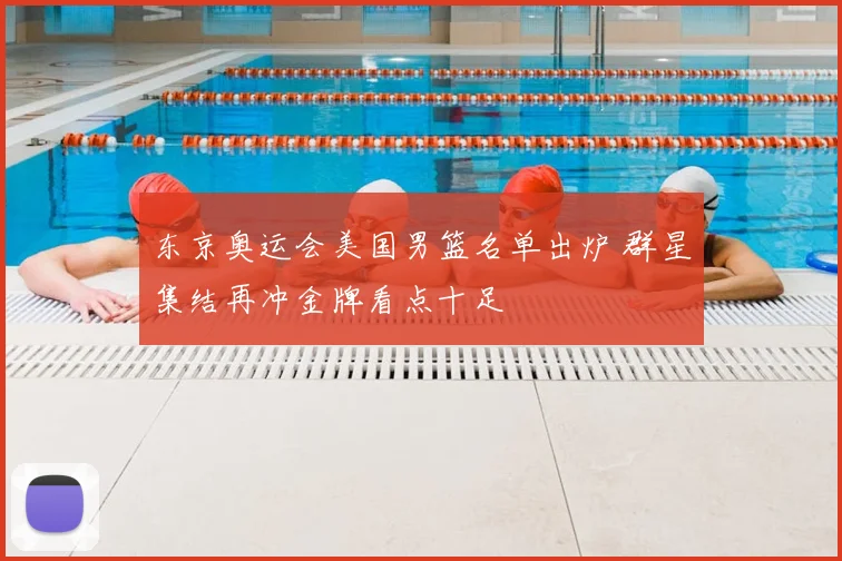 东京奥运会美国男篮名单出炉 群星集结再冲金牌看点十足