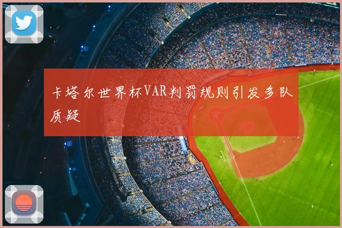 卡塔尔世界杯VAR判罚规则引发多队质疑