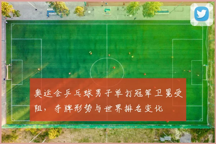 奥运会乒乓球男子单打冠军卫冕受阻，夺牌形势与世界排名变化