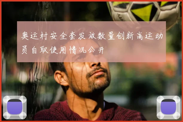 奥运村安全套发放数量创新高运动员自取使用情况公开