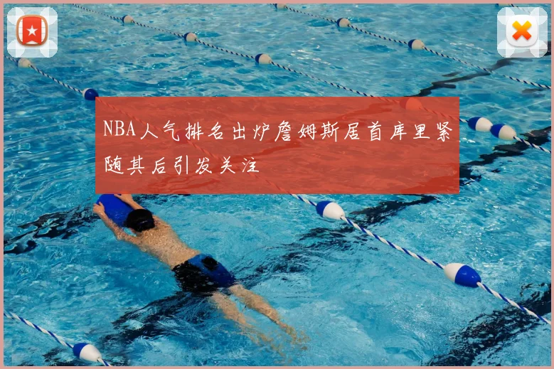 NBA人气排名出炉詹姆斯居首库里紧随其后引发关注
