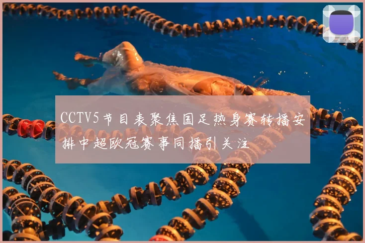 CCTV5节目表聚焦国足热身赛转播安排中超欧冠赛事同播引关注
