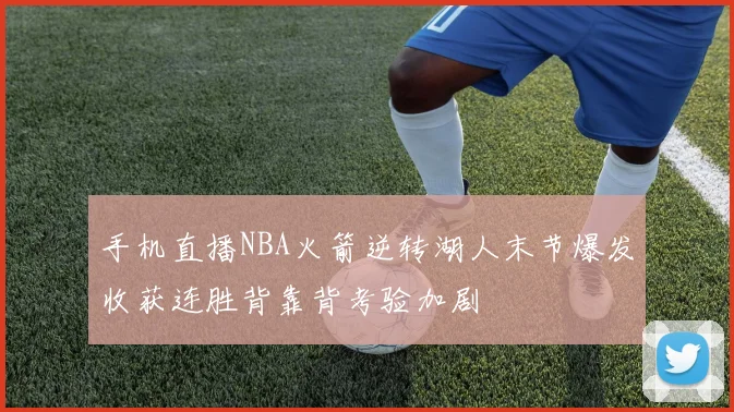 手机直播NBA火箭逆转湖人末节爆发收获连胜背靠背考验加剧