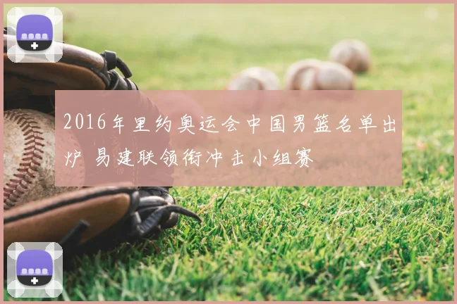 2016年里约奥运会中国男篮名单出炉 易建联领衔冲击小组赛