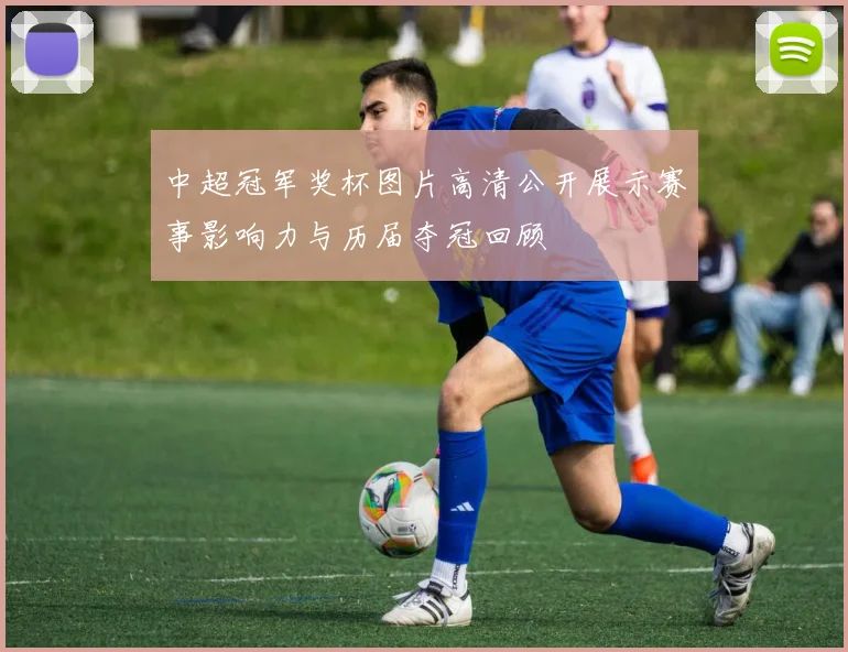 中超冠军奖杯图片高清公开展示赛事影响力与历届夺冠回顾